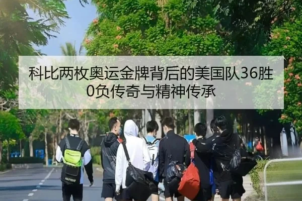科比两枚奥运金牌背后的美国队36胜0负传奇与精神传承