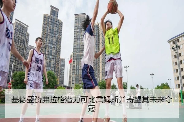 基德盛赞弗拉格潜力可比詹姆斯并寄望其未来夺冠